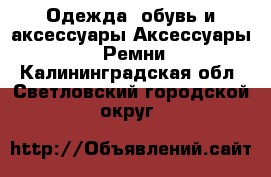 Одежда, обувь и аксессуары Аксессуары - Ремни. Калининградская обл.,Светловский городской округ 